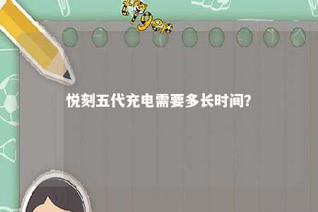 悦刻五代充电需要多长时间？ 